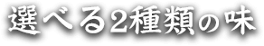 選べる2種類の味